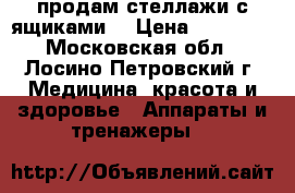 продам стеллажи с ящиками. › Цена ­ 12 000 - Московская обл., Лосино-Петровский г. Медицина, красота и здоровье » Аппараты и тренажеры   